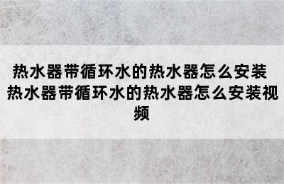 热水器带循环水的热水器怎么安装 热水器带循环水的热水器怎么安装视频